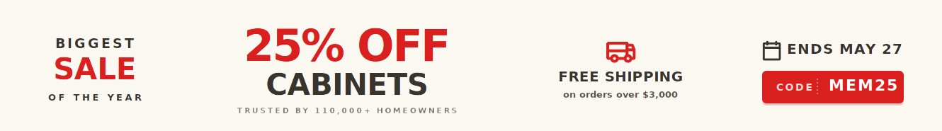 Biggest Sale of the Year - 25% OFF Cabinets - Trusted by 110,000+ Homeowners - FREE SHIPPING on orders over $3,000 - Code: MAY25 - Ends May 27.